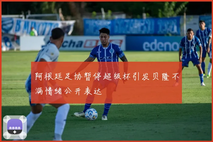 阿根廷足协暂停超级杯引发贝隆不满情绪公开表达