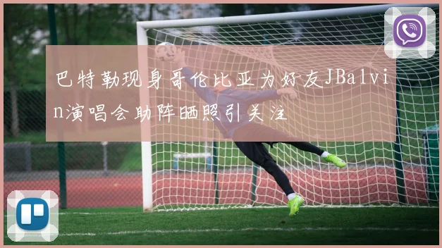 巴特勒现身哥伦比亚为好友JBalvin演唱会助阵晒照引关注