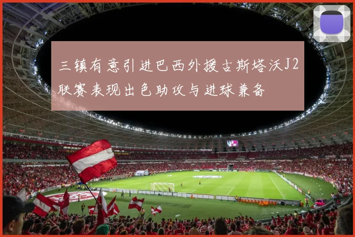 三镇有意引进巴西外援古斯塔沃J2联赛表现出色助攻与进球兼备