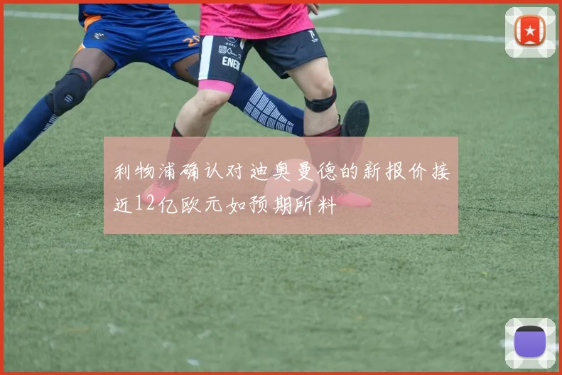 利物浦确认对迪奥曼德的新报价接近12亿欧元如预期所料