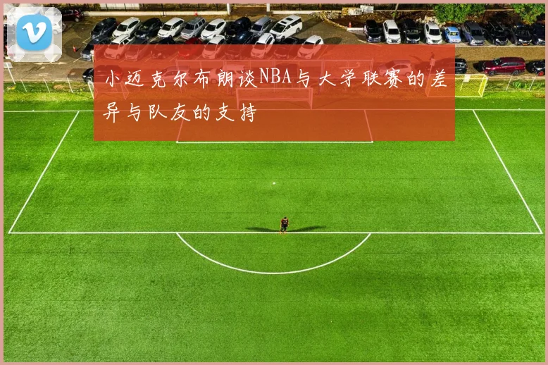 小迈克尔布朗谈NBA与大学联赛的差异与队友的支持