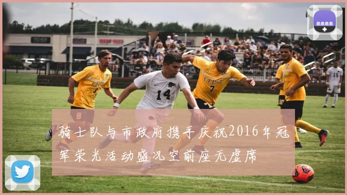 骑士队与市政府携手庆祝2016年冠军荣光活动盛况空前座无虚席